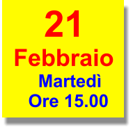 21 Febbraio      Martedì    Ore 15.00