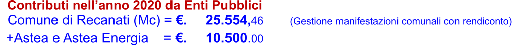 Contributi nell’anno 2020 da Enti Pubblici    Comune di Recanati (Mc) = €.     25.554,46       (Gestione manifestazioni comunali con rendiconto)  +Astea e Astea Energia    = €.     10.500.00